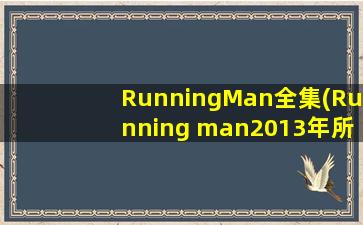 RunningMan全集(Running man2013年所有期的详细介绍)